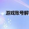 游戏账号解锁码（游戏账号密码破解器）