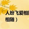 人纷飞爱相随都付东流水什么歌(人纷飞 爱相随) 人纷飞爱相随都付东流水什么歌(人纷飞 爱相随)
