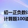初一正负数计算题100道乘除法（初一正负数计算题100道）