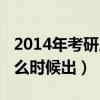 2014年考研成绩公布时间(2014考研成绩什么时候出) 2014年考研成绩公布时间(2014考研成绩什么时候出)