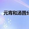 元宵和汤圆分别是什么（元宵是不是汤圆）