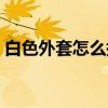 白色外套怎么搭配内搭(白色外套怎么搭配) 白色外套怎么搭配内搭(白色外套怎么搭配)