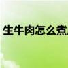 生牛肉怎么煮成熟牛肉储存（生牛肉怎么煮）
