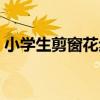 小学生剪窗花步骤教学（小学生剪窗花步骤）