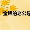 金铭的老公是谁 个人资料（金铭老公是谁）