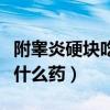 附睾炎硬块吃什么药能消除（附睾炎有硬块吃什么药）