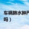 车祸肺水肿严重吗能活多久（车祸肺水肿严重吗）