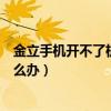 金立手机开不了机怎么办一直闪绿灯（金立手机开不了机怎么办）