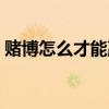 赌博怎么才能赢钱(赌博怎样利用规律赢钱) 赌博怎么才能赢钱(赌博怎样利用规律赢钱)