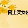 网上买女装哪个平台好（网上买女装）