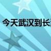 今天武汉到长沙的高铁（武汉到长沙的高铁）