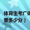 体育生考广体要多少分湖南省（体育生考广体要多少分）