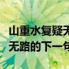山重水复疑无路的下一句怎么说（山重水复疑无路的下一句）