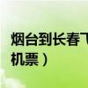 烟台到长春飞机票查询时刻表(烟台到长春飞机票) 烟台到长春飞机票查询时刻表(烟台到长春飞机票)