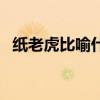 纸老虎比喻什么人类（纸老虎比喻什么人）