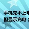 手机充不上电但显示充电正常（手机充不上电但显示充电）