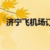 济宁飞机场订票电话（济宁机场订票电话）