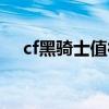 cf黑骑士值得入手吗（cf黑骑士怎么样）