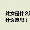 处女是什么意思处女座是什么意思(处女 是什么意思) 处女是什么意思处女座是什么意思(处女 是什么意思)