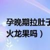 孕晚期拉肚子可以吃火龙果吗（拉肚子可以吃火龙果吗）
