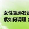 女性嘴唇发紫是什么原因引起的（女性嘴唇发紫如何调理）