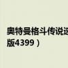 奥特曼格斗传说选关版 奥特曼打怪兽（奥特曼格斗传说选关版4399）