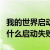 我的世界启动器为什么启动失败（我的世界为什么启动失败）