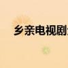 乡亲电视剧全集（乡亲乡爱电视剧免费）