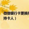 微信银行卡更换持卡人零钱通有余额（微信银行卡怎么更换持卡人）