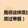 我将这样度过寒假作文600字初中（我将这样度过寒假）