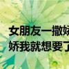 女朋友一撒娇我就想要了怎么办（女朋友一撒娇我就想要了）