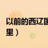 以前的西辽国是现在的哪里（辽国是现在的哪里）