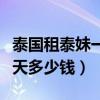 泰国租泰妹一天多少钱人民币（泰国租泰妹一天多少钱）