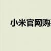 小米官网购买（小米官网买手机可靠吗）
