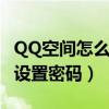 QQ空间怎么设置密码才能进入（qq空间怎么设置密码）