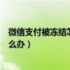 微信支付被冻结怎么办客服电话打不通（微信支付被冻结怎么办）