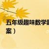 五年级趣味数学题及答案百度文库（五年级趣味数学题及答案）