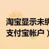 淘宝显示未绑定银行卡（您的淘宝账户未绑定支付宝帐户）