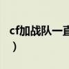 cf加战队一直没人审批怎么办（cf加战队视频）