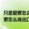 只是爱要怎么说出口我的心里好难受（只是爱要怎么说出口）