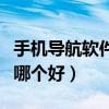 手机导航软件哪个好用又便宜（手机导航软件哪个好）