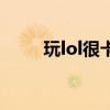玩lol很卡怎么办（玩lol卡怎么办）