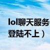 lol聊天服务器连不上怎么办（lol聊天服务器登陆不上）