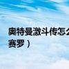 奥特曼激斗传怎么开启新人物（奥特曼激斗传无敌版怎么开赛罗）