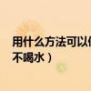 用什么方法可以使人不喝水? 猜数字（用什么方法可以使人不喝水）