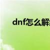 dnf怎么解红字装备（dnf怎么解红字）