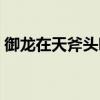 御龙在天斧头哪个厉害（御龙在天狂斧视频）