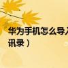 华为手机怎么导入通讯录联系人（华为手机如何导入手机通讯录）