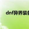 dnf异界装备怎么获得（dnf异界3装备）