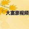 大富豪视频网站下载（大富豪视频网站）